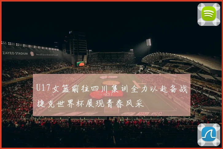 U17女篮前往四川集训全力以赴备战捷克世界杯展现青春风采