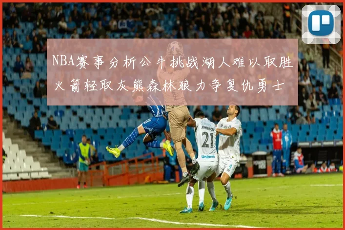 NBA赛事分析公牛挑战湖人难以取胜火箭轻取灰熊森林狼力争复仇勇士