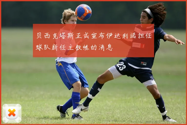 贝西克塔斯正式宣布伊达利诺担任球队新任主教练的消息