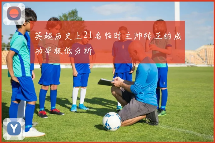 英超历史上21名临时主帅转正的成功率极低分析