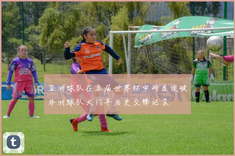 亚洲球队在本届世界杯中两度攻破非洲球队大门平历史交锋记录