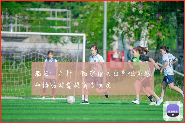 船记：八村塁防守能力出色但无球和协防时需提高专注度
