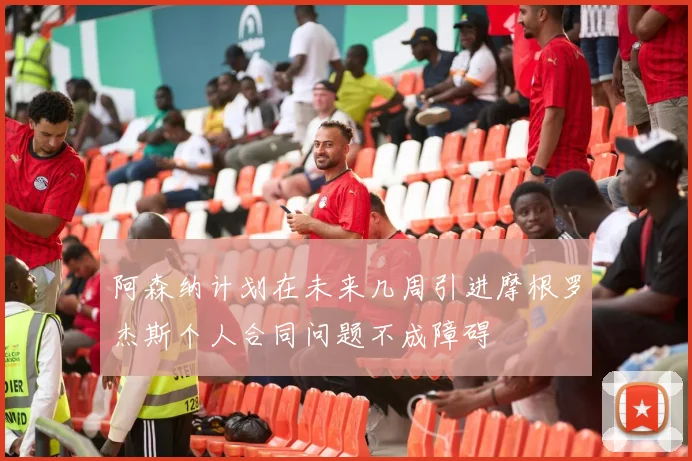 阿森纳计划在未来几周引进摩根罗杰斯个人合同问题不成障碍