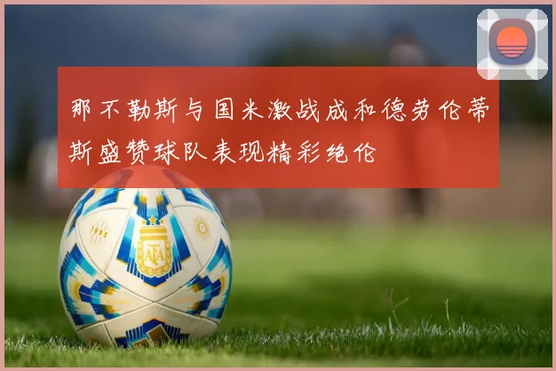 那不勒斯与国米激战成和德劳伦蒂斯盛赞球队表现精彩绝伦