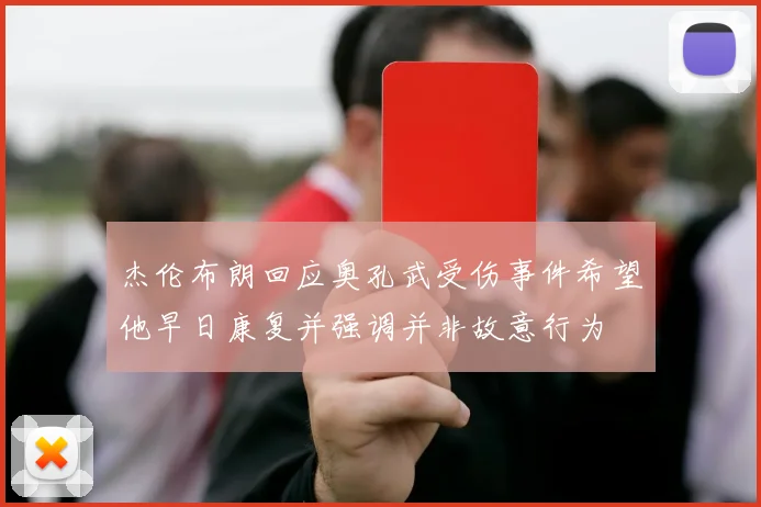 杰伦布朗回应奥孔武受伤事件希望他早日康复并强调并非故意行为