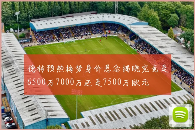 德转预热梅努身价悬念揭晓究竟是6500万7000万还是7500万欧元