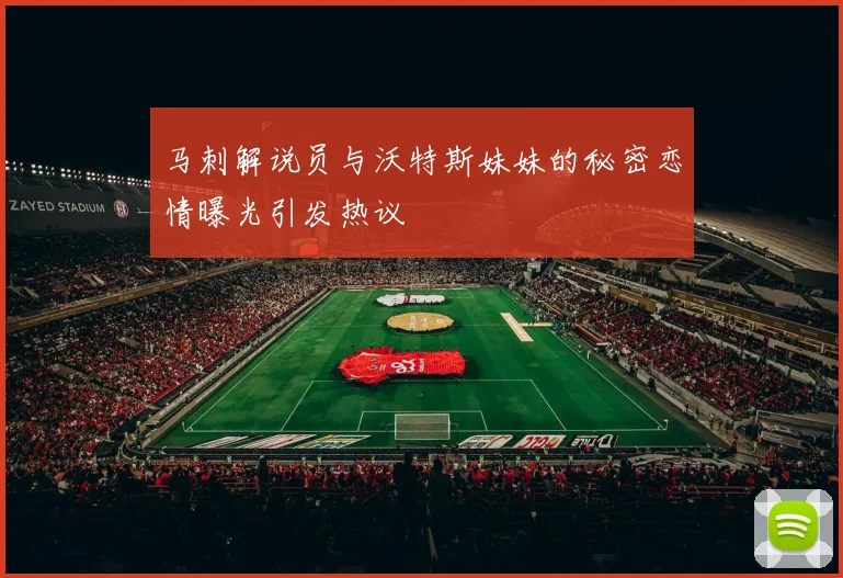 马刺解说员与沃特斯妹妹的秘密恋情曝光引发热议
