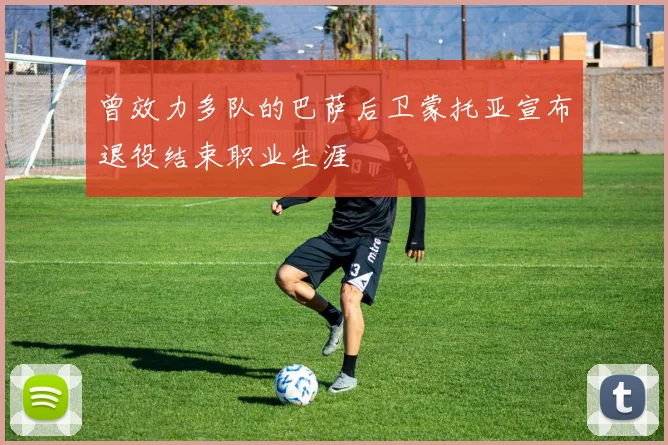 曾效力多队的巴萨后卫蒙托亚宣布退役结束职业生涯