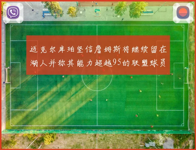 迈克尔库珀坚信詹姆斯将继续留在湖人并称其能力超越95的联盟球员