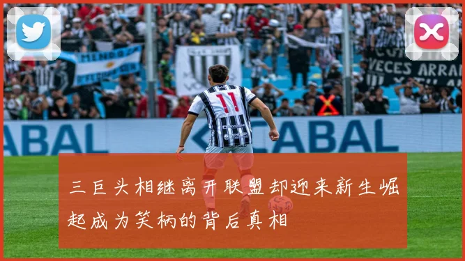 三巨头相继离开联盟却迎来新生崛起成为笑柄的背后真相