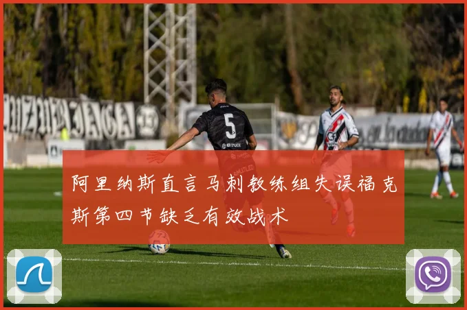 阿里纳斯直言马刺教练组失误福克斯第四节缺乏有效战术